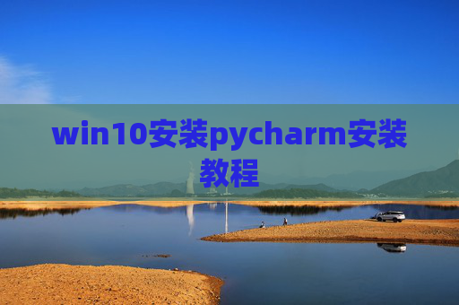 win10安装pycharm安装教程 win10安装pycharm安装教程